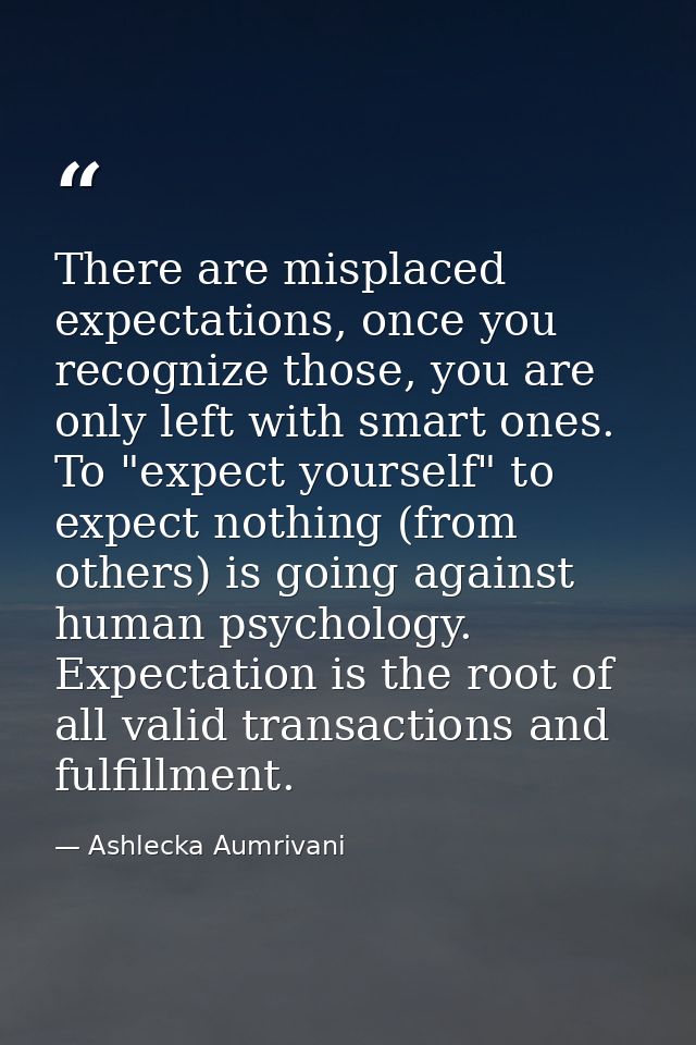 There are misplaced expectations, once you recognize those, you are only left with smart ones. To "expect yourself" to e — Ashlecka Aumrivani