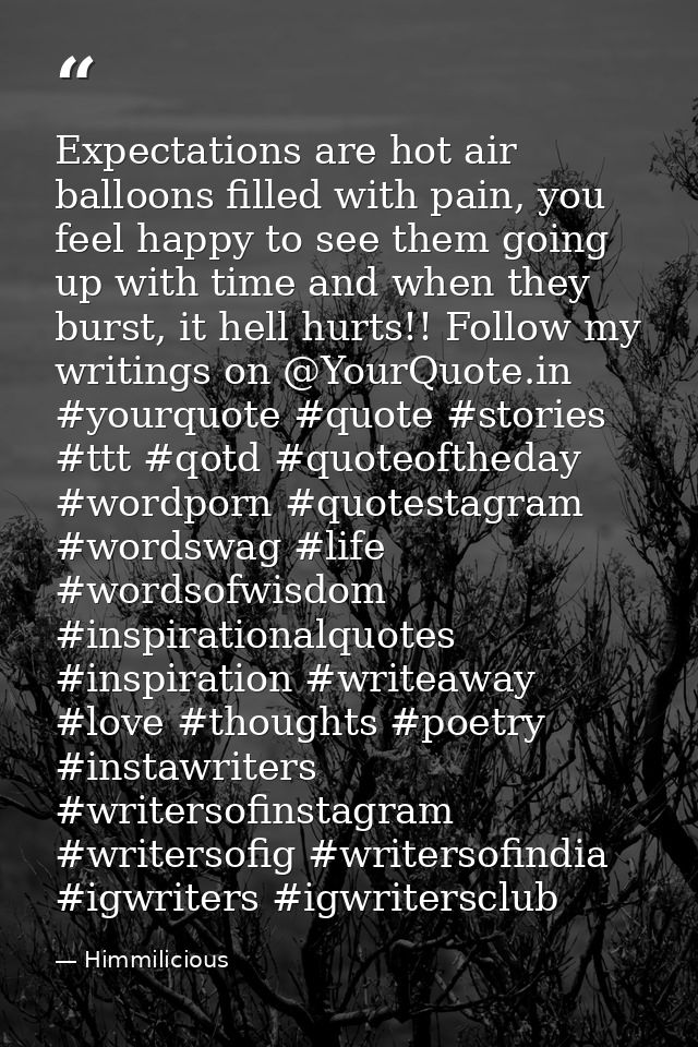 Expectations are hot air balloons filled with pain, you feel happy to see them going up with time and when they burst, i — Himmilicious