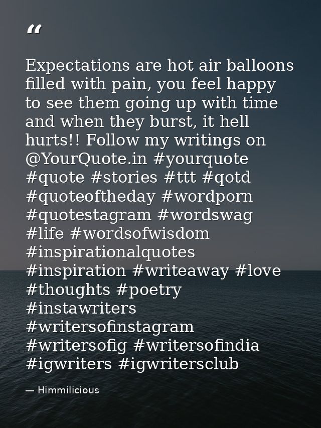 Expectations are hot air balloons filled with pain, you feel happy to see them going up with time and when they burst, i — Himmilicious
