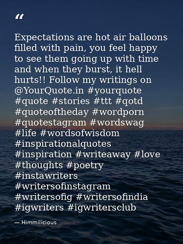 Expectations are hot air balloons filled with pain, you feel happy to see them going up with time and when they burst, i — Himmilicious