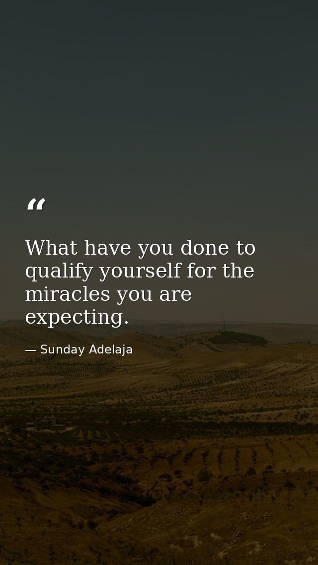 What have you done to qualify yourself for the miracles you are expecting. — Sunday Adelaja