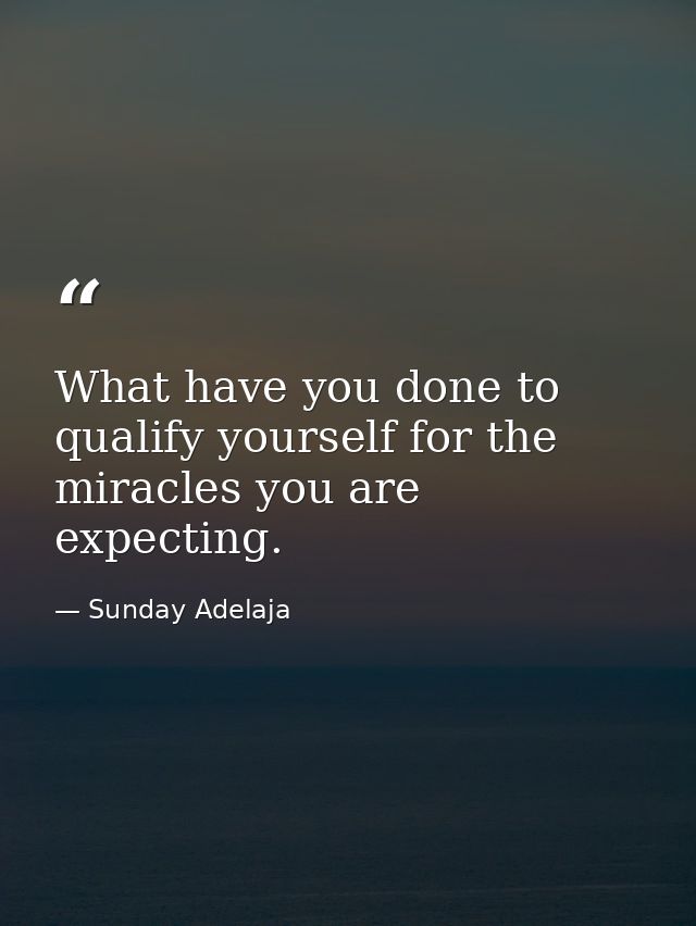 What have you done to qualify yourself for the miracles you are expecting. — Sunday Adelaja