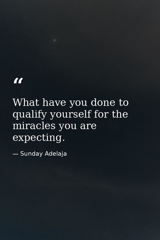 What have you done to qualify yourself for the miracles you are expecting. — Sunday Adelaja