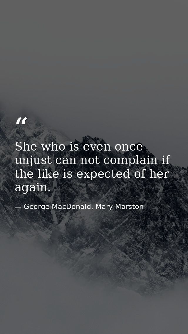 She who is even once unjust can not complain if the like is expected of her again. — George MacDonald, Mary Marston