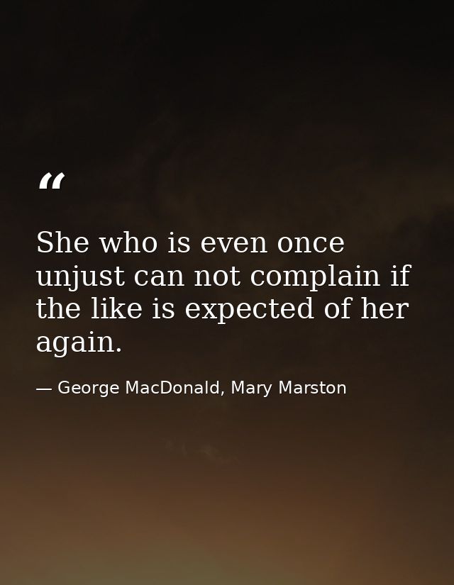 She who is even once unjust can not complain if the like is expected of her again. — George MacDonald, Mary Marston