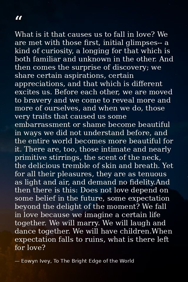 What is it that causes us to fall in love? We are met with those first, initial glimpses-- a kind of curiosity, a longin — Eowyn Ivey, To The Bright Edge of the World