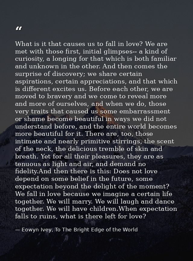 What is it that causes us to fall in love? We are met with those first, initial glimpses-- a kind of curiosity, a longin — Eowyn Ivey, To The Bright Edge of the World
