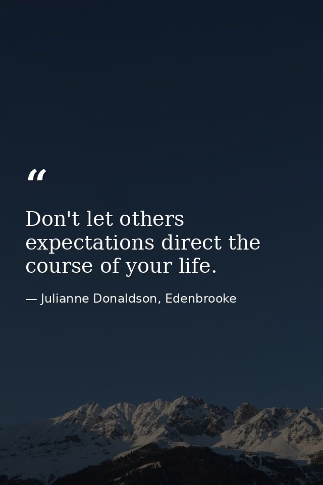 Don't let others expectations direct the course of your life. — Julianne Donaldson, Edenbrooke