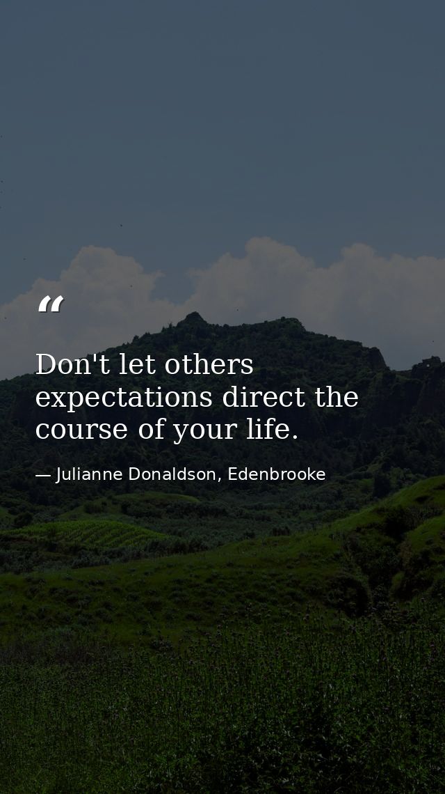 Don't let others expectations direct the course of your life. — Julianne Donaldson, Edenbrooke