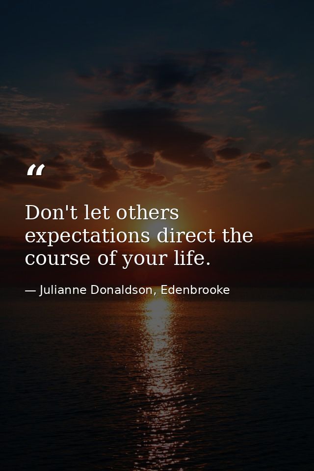 Don't let others expectations direct the course of your life. — Julianne Donaldson, Edenbrooke