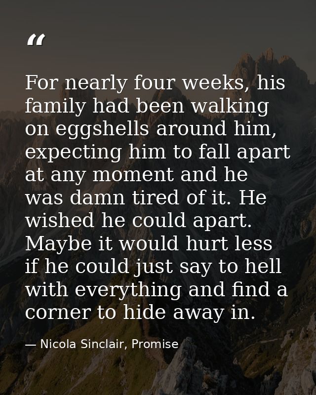 For nearly four weeks, his family had been walking on eggshells around him, expecting him to fall apart at any moment an — Nicola Sinclair, Promise