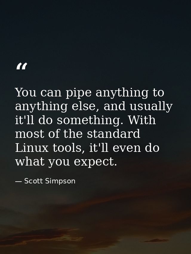 You can pipe anything to anything else, and usually it'll do something. With most of the standard Linux tools, it'll eve — Scott Simpson
