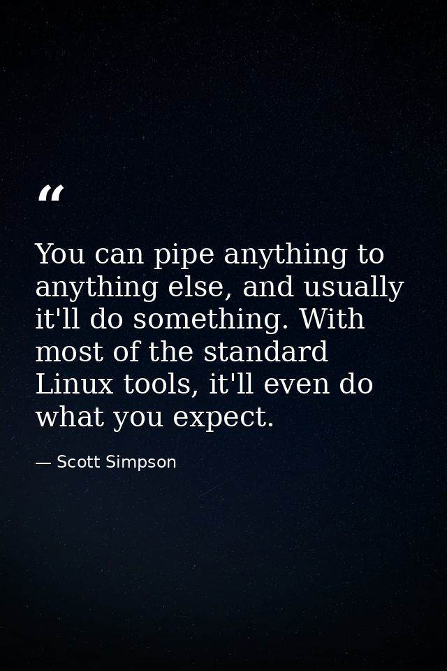 You can pipe anything to anything else, and usually it'll do something. With most of the standard Linux tools, it'll eve — Scott Simpson