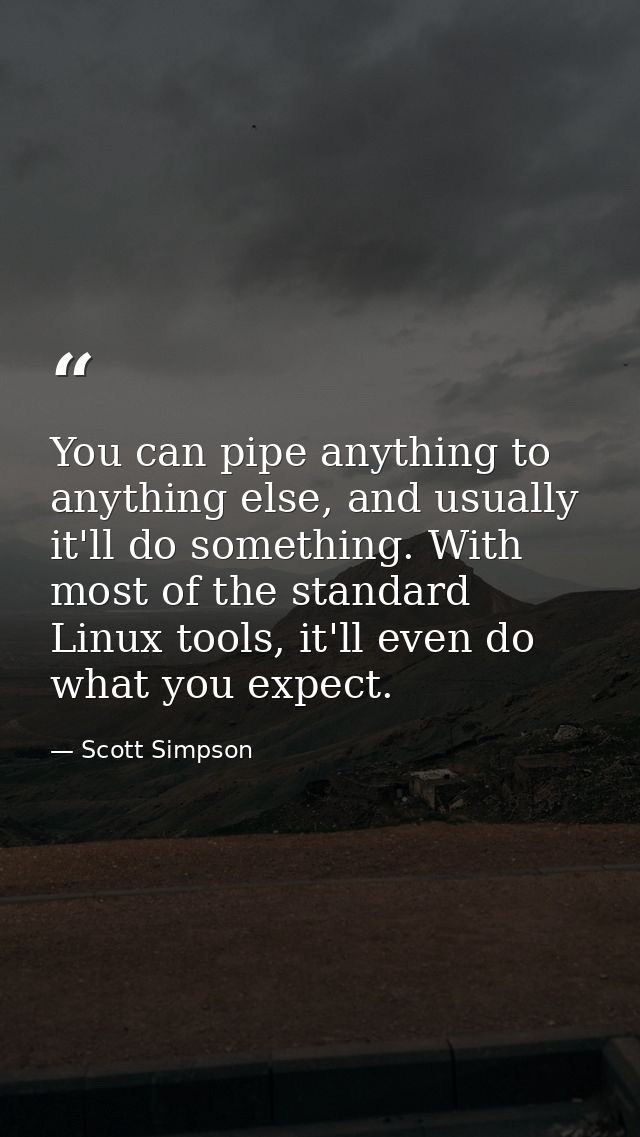 You can pipe anything to anything else, and usually it'll do something. With most of the standard Linux tools, it'll eve — Scott Simpson