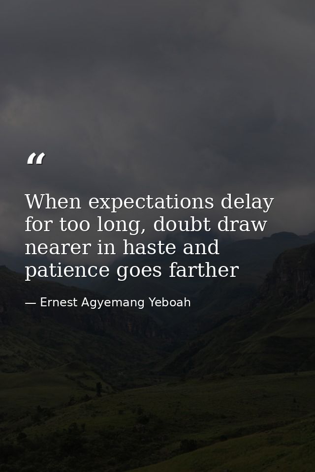 When expectations delay for too long, doubt draw nearer in haste and patience goes farther — Ernest Agyemang Yeboah