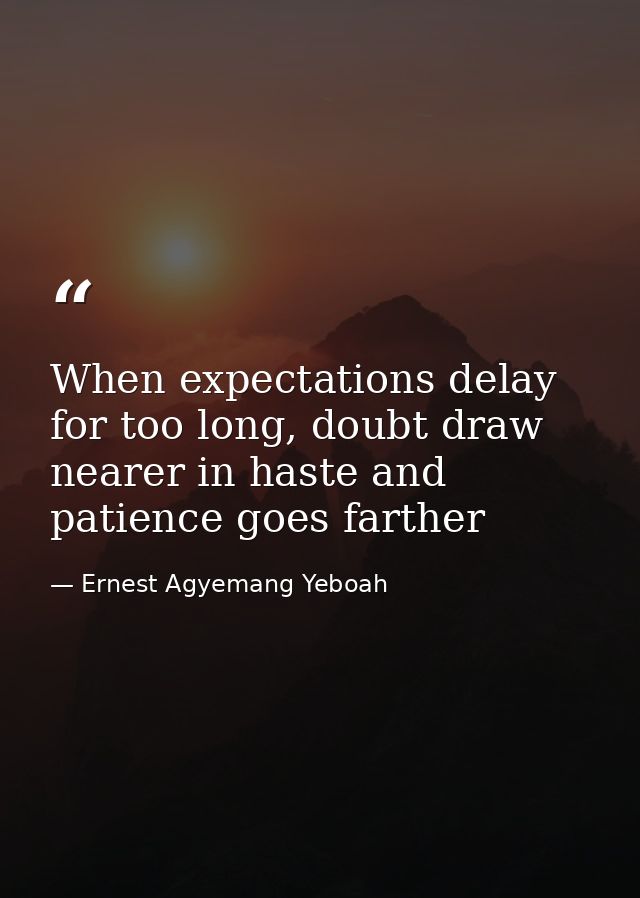 When expectations delay for too long, doubt draw nearer in haste and patience goes farther — Ernest Agyemang Yeboah