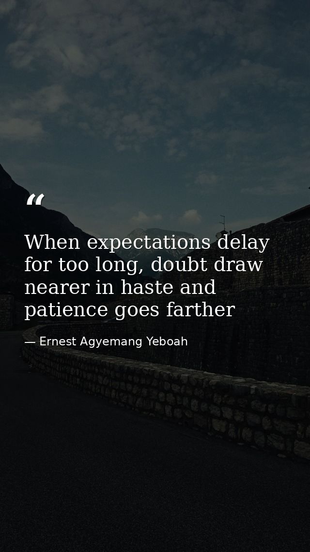 When expectations delay for too long, doubt draw nearer in haste and patience goes farther — Ernest Agyemang Yeboah
