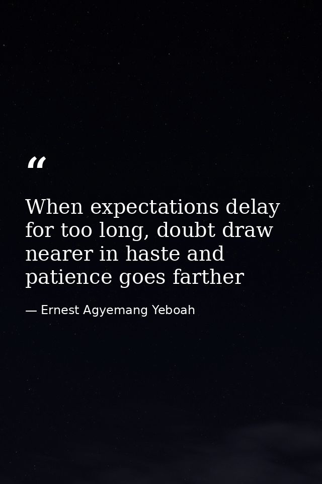 When expectations delay for too long, doubt draw nearer in haste and patience goes farther — Ernest Agyemang Yeboah