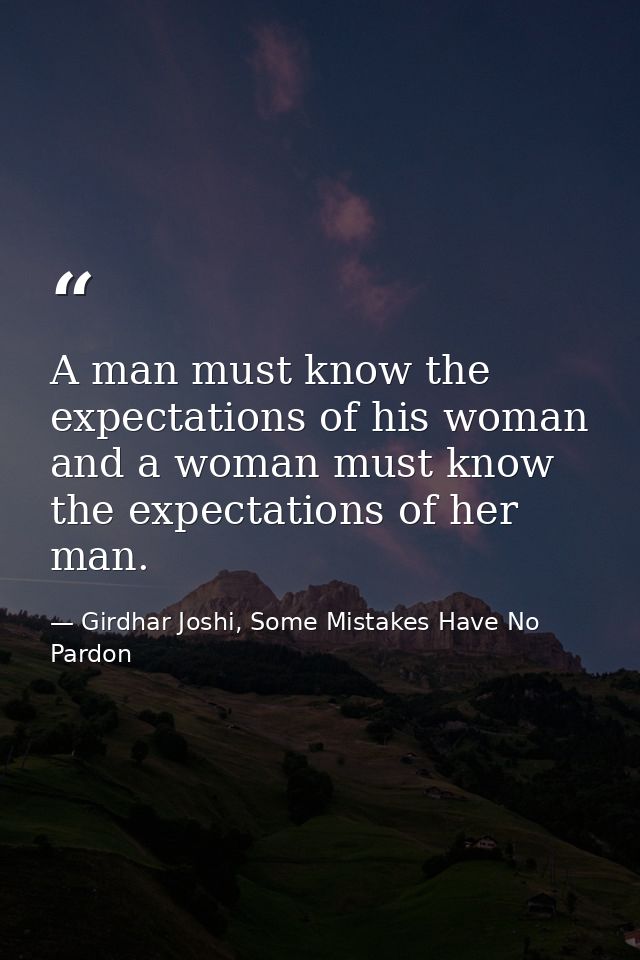 A man must know the expectations of his woman and a woman must know the expectations of her man. — Girdhar Joshi, Some Mistakes Have No Pardon