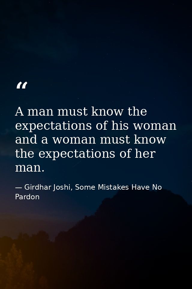 A man must know the expectations of his woman and a woman must know the expectations of her man. — Girdhar Joshi, Some Mistakes Have No Pardon