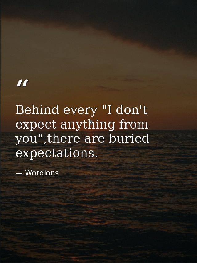 Behind every "I don't expect anything from you",there are buried expectations. — Wordions