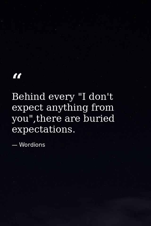 Behind every "I don't expect anything from you",there are buried expectations. — Wordions