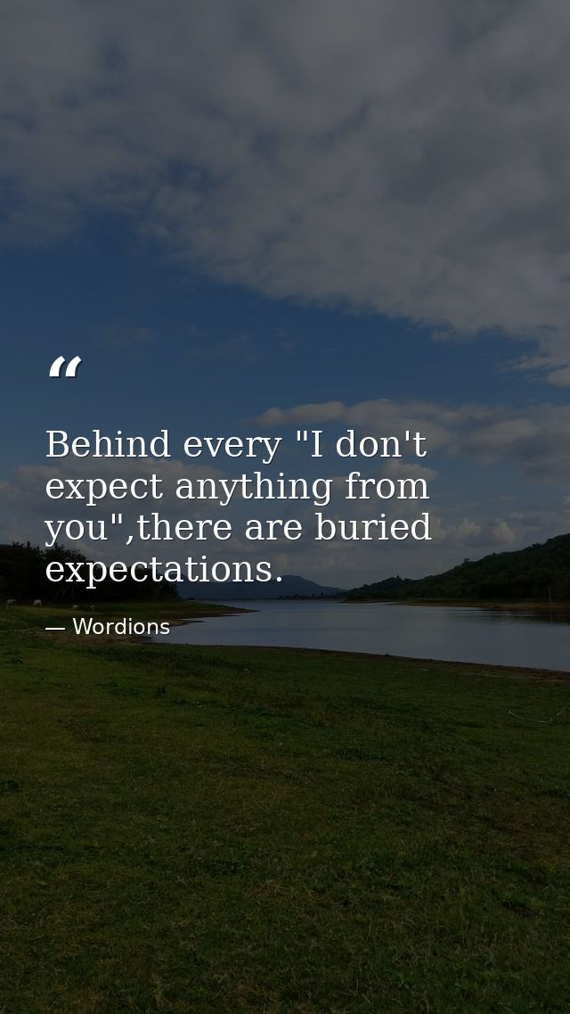 Behind every "I don't expect anything from you",there are buried expectations. — Wordions