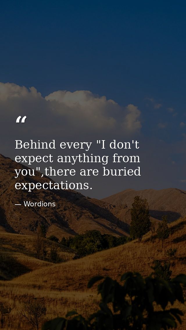 Behind every "I don't expect anything from you",there are buried expectations. — Wordions