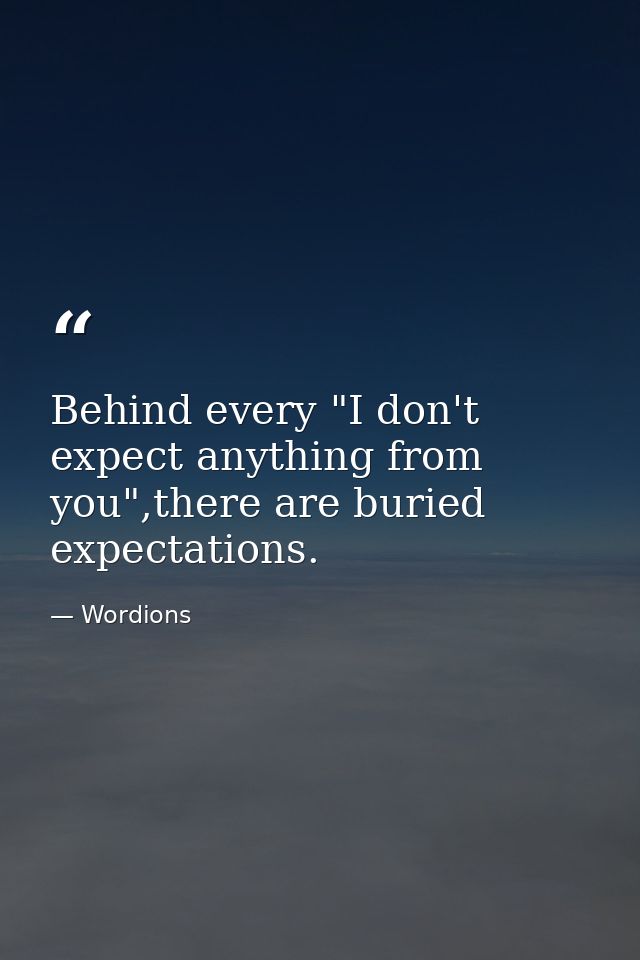 Behind every "I don't expect anything from you",there are buried expectations. — Wordions