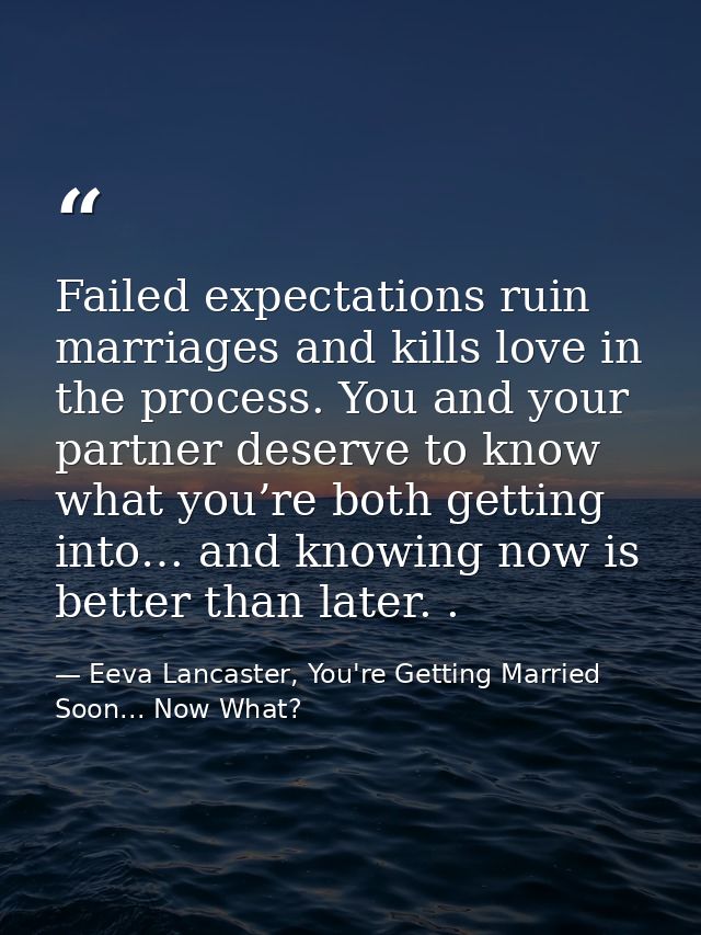 Failed expectations ruin marriages and kills love in the process. You and your partner deserve to know what you’re both  — Eeva Lancaster, You're Getting Married Soon... Now What?