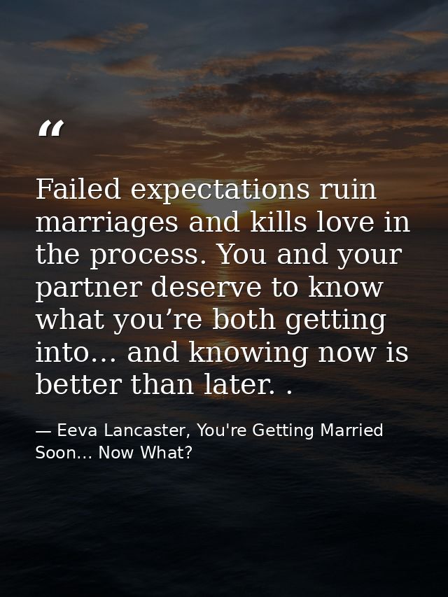 Failed expectations ruin marriages and kills love in the process. You and your partner deserve to know what you’re both  — Eeva Lancaster, You're Getting Married Soon... Now What?