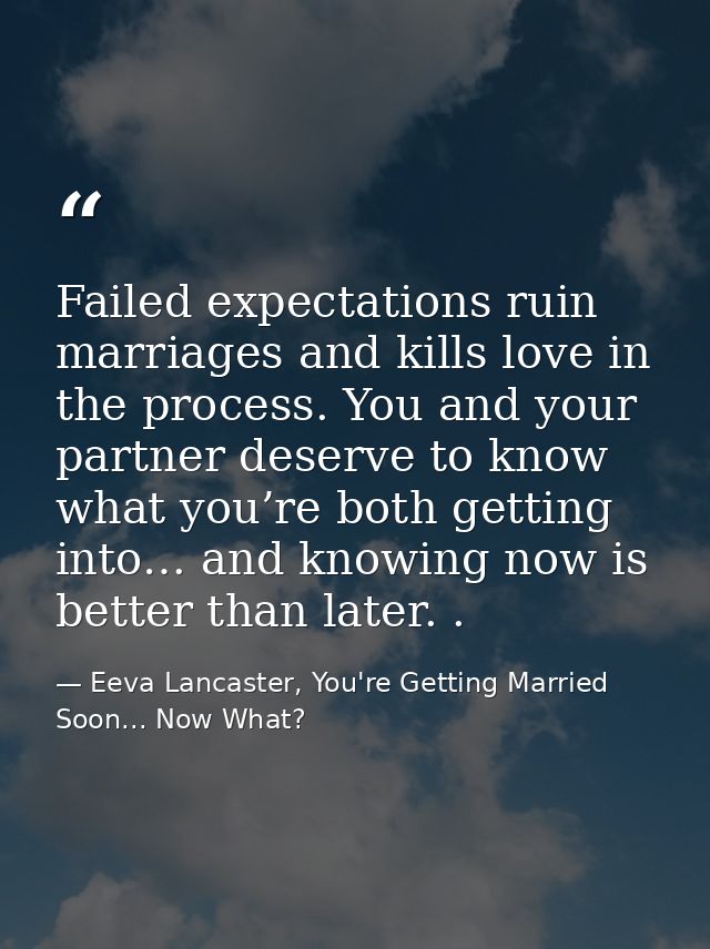 Failed expectations ruin marriages and kills love in the process. You and your partner deserve to know what you’re both  — Eeva Lancaster, You're Getting Married Soon... Now What?