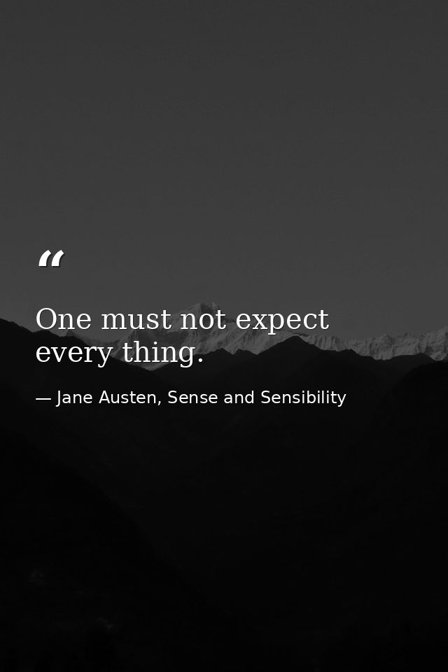 One must not expect every thing. — Jane Austen, Sense and Sensibility