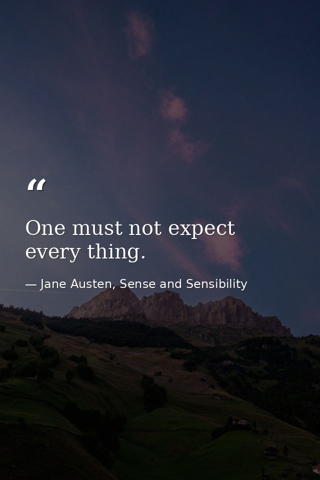 One must not expect every thing. — Jane Austen, Sense and Sensibility