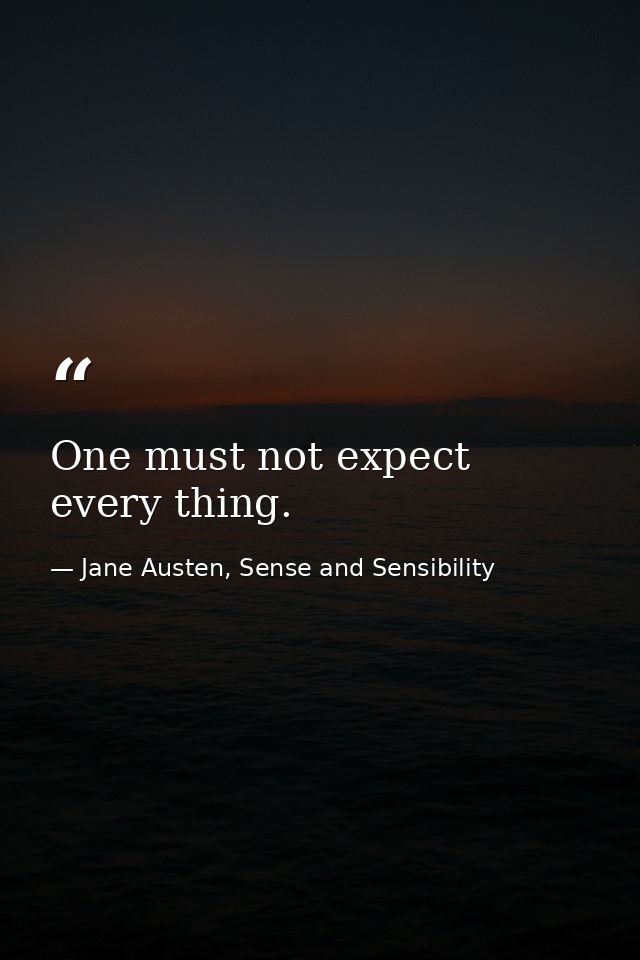 One must not expect every thing. — Jane Austen, Sense and Sensibility