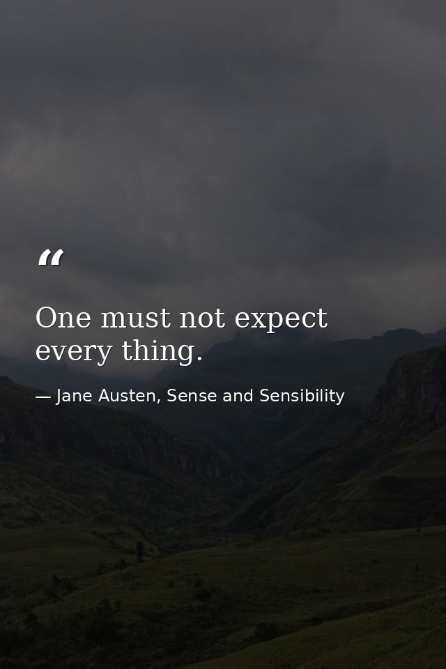 One must not expect every thing. — Jane Austen, Sense and Sensibility