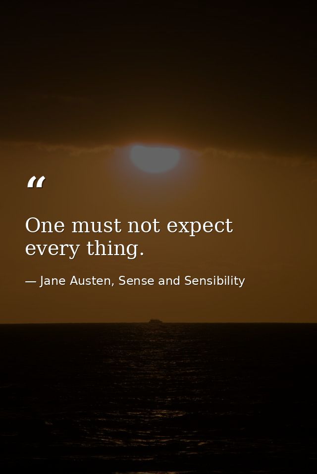 One must not expect every thing. — Jane Austen, Sense and Sensibility