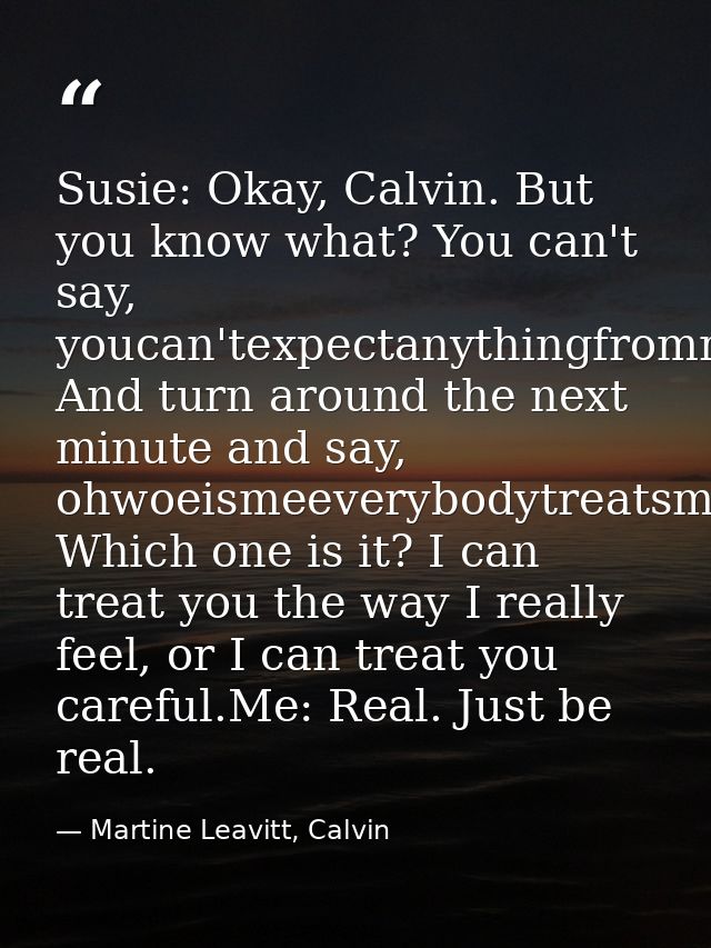 Susie: Okay, Calvin. But you know what? You can't say, youcan'texpectanythingfrommeI'mbroken! And turn around the next m — Martine Leavitt, Calvin