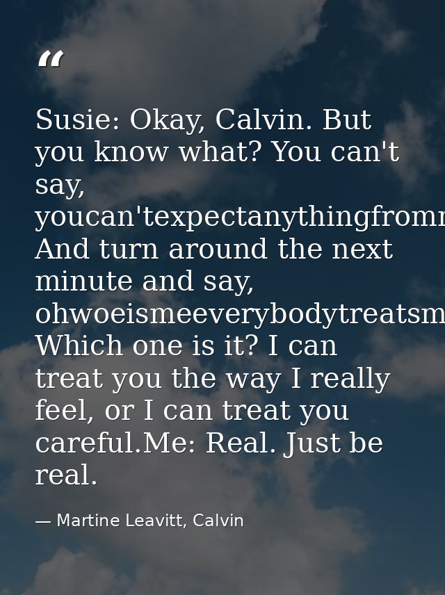 Susie: Okay, Calvin. But you know what? You can't say, youcan'texpectanythingfrommeI'mbroken! And turn around the next m — Martine Leavitt, Calvin