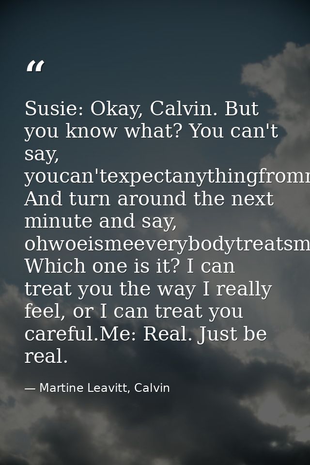 Susie: Okay, Calvin. But you know what? You can't say, youcan'texpectanythingfrommeI'mbroken! And turn around the next m — Martine Leavitt, Calvin
