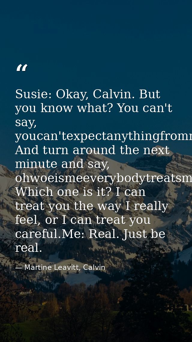 Susie: Okay, Calvin. But you know what? You can't say, youcan'texpectanythingfrommeI'mbroken! And turn around the next m — Martine Leavitt, Calvin
