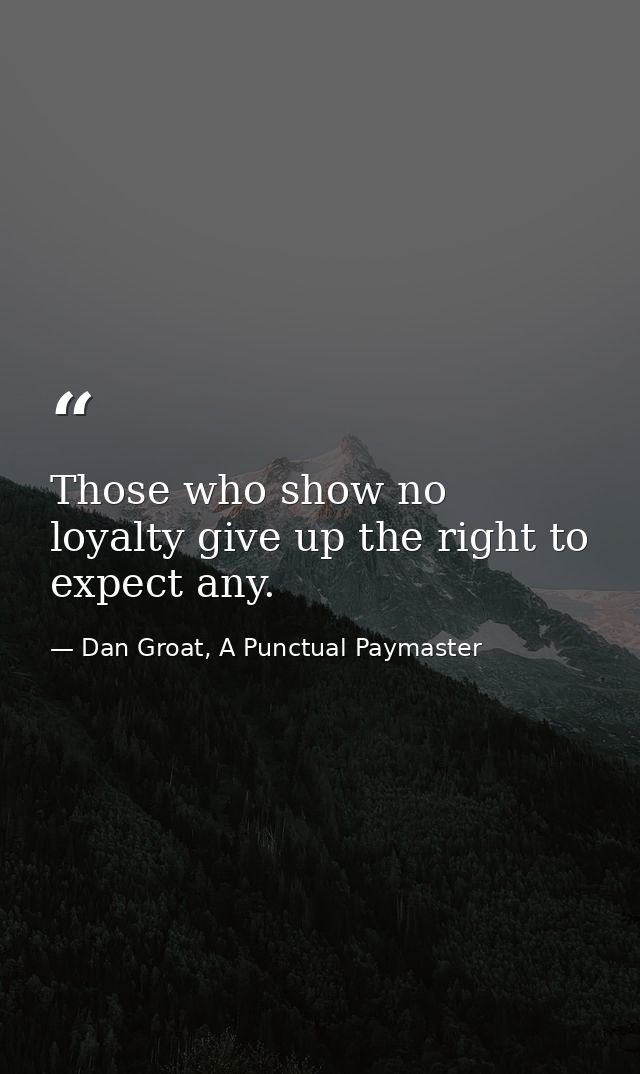 Those who show no loyalty give up the right to expect any. — Dan Groat, A Punctual Paymaster