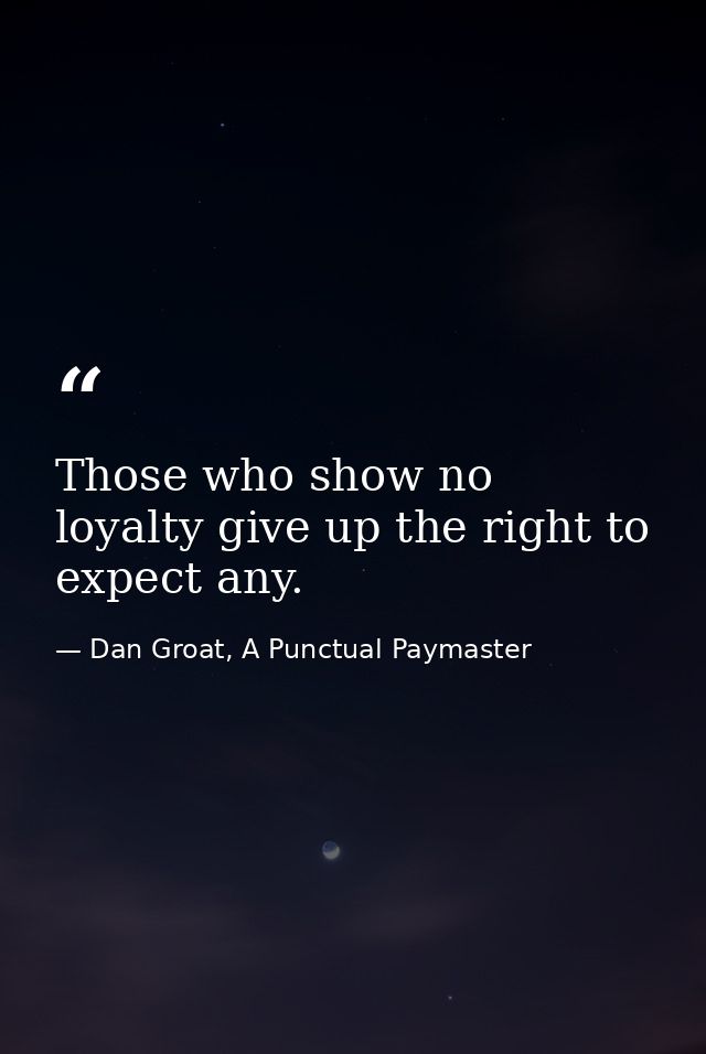 Those who show no loyalty give up the right to expect any. — Dan Groat, A Punctual Paymaster