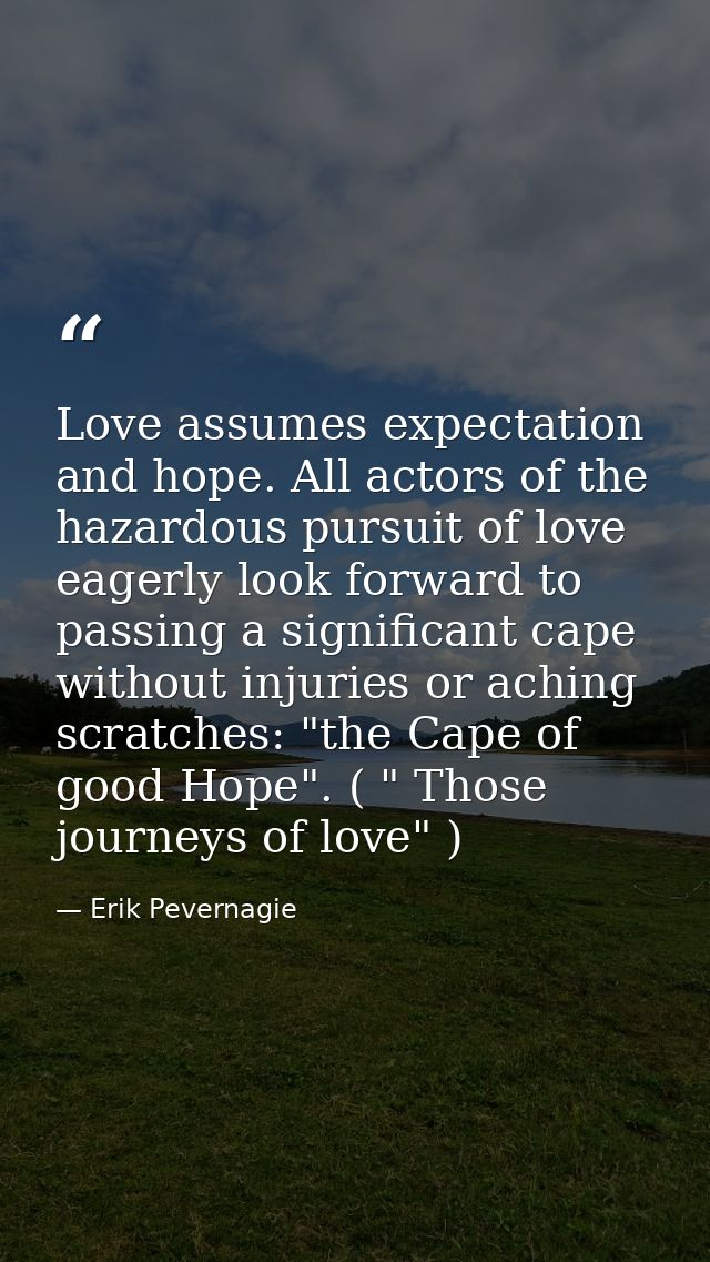 Love assumes expectation and hope. All actors of the hazardous pursuit of love eagerly look forward to passing a signifi — Erik Pevernagie
