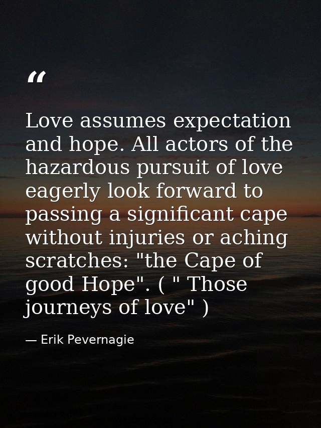 Love assumes expectation and hope. All actors of the hazardous pursuit of love eagerly look forward to passing a signifi — Erik Pevernagie
