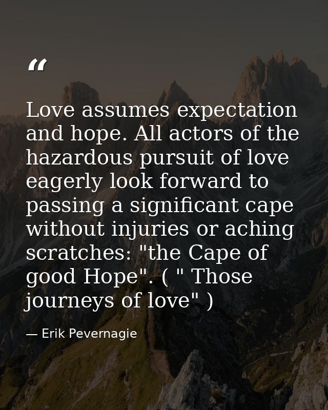 Love assumes expectation and hope. All actors of the hazardous pursuit of love eagerly look forward to passing a signifi — Erik Pevernagie