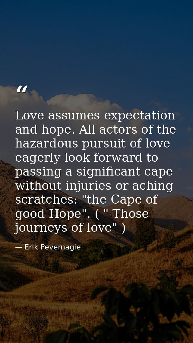Love assumes expectation and hope. All actors of the hazardous pursuit of love eagerly look forward to passing a signifi — Erik Pevernagie