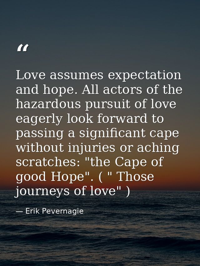 Love assumes expectation and hope. All actors of the hazardous pursuit of love eagerly look forward to passing a signifi — Erik Pevernagie