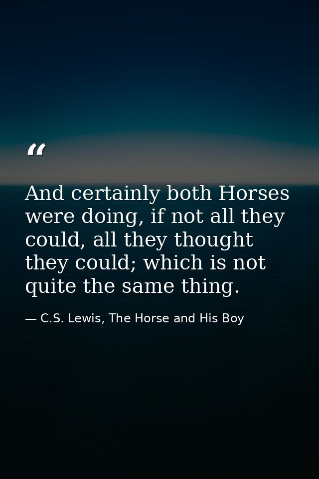 And certainly both Horses were doing, if not all they could, all they thought they could; which is not quite the same th — C.S. Lewis, The Horse and His Boy