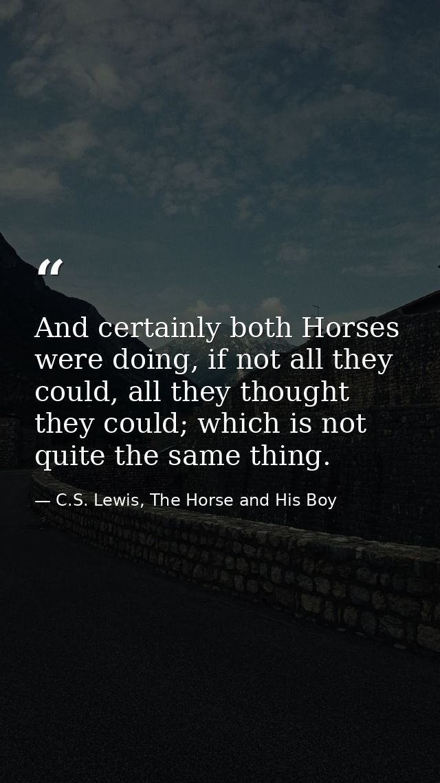 And certainly both Horses were doing, if not all they could, all they thought they could; which is not quite the same th — C.S. Lewis, The Horse and His Boy